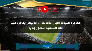 مفاجأة مثيرة: أخبار الزمالك .. الأبيض يفاجئ عبد الله السعيد بتطور جديد